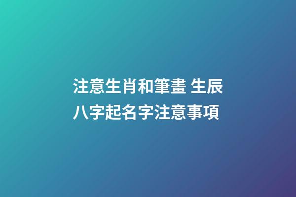 注意生肖和筆畫 生辰八字起名字注意事項